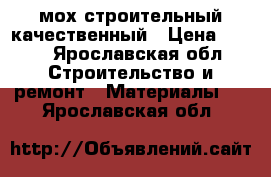 мох строительный качественный › Цена ­ 250 - Ярославская обл. Строительство и ремонт » Материалы   . Ярославская обл.